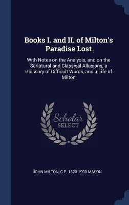 Books I. and II. of Milton's Paradise Lost: With Notes on the Analysis, and on the Scriptural and Classical Allusions, a Glossary of Difficult Words, by Milton, John