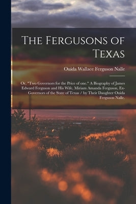 The Fergusons of Texas; or, Two Governors for the Price of One. A Biography of James Edward Ferguson and His Wife, Miriam Amanda Ferguson, Ex-governor by Nalle, Ouida Wallace Ferguson 1900-