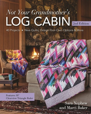 Not Your Grandmother's Log Cabin: 40 Projects - New Quilts, Design-Your-Own Options & More by Nephew, Sara