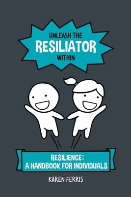 Unleash the Resiliator Within: Resilience: A Handbook for Individuals by Ferris, Karen