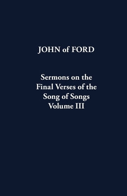 Sermons on the Final Verses of the Song of Songs Volume III: Volume 43 by John of Ford