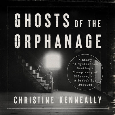 Ghosts of the Orphanage: A Story of Mysterious Deaths, a Conspiracy of Silence, and a Search for Justice by Kenneally, Christine