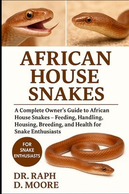 African House Snakes: A Complete Owner's Guide to African House Snakes - Feeding, Handling, Housing, Breeding, and Health for Snake Enthusiasts by D. Moore, Raph