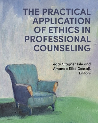 The Practical Application of Ethics in Professional Counseling by Kile, Cedar