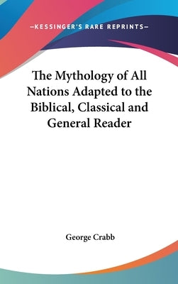 The Mythology of All Nations Adapted to the Biblical, Classical and General Reader by Crabb, George
