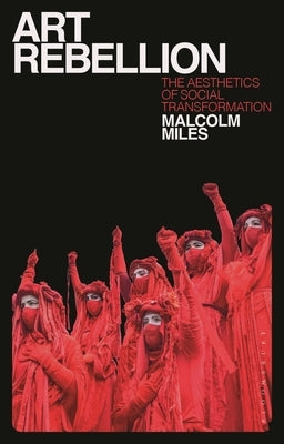 Art Rebellion: The Aesthetics of Social Transformation by Miles, Malcolm