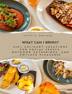 What Can I Bring?: 360+ Culinary Creations for Social Feasts, Outdoor Gatherings, and Potluck Pleasures by Pollack, Joyce V.