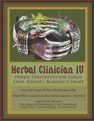 Herbal Clinician IV: Herbal Treatments For Lungs, Liver, Heart, Kidneys & Bladder by Wood, Matthew