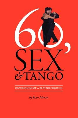 60, Sex & Tango, Confessions of a Beatnik Boomer by Moran, Joan Frances