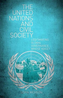 The United Nations and Civil Society: Legitimating Global Governance - Whose Voice? by McKeon, Nora