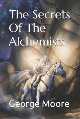 The Secrets of the Alchemists by Moore, George