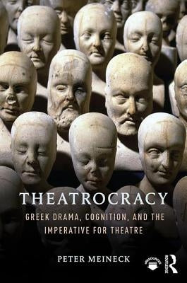 Theatrocracy: Greek Drama, Cognition, and the Imperative for Theatre by Meineck, Peter