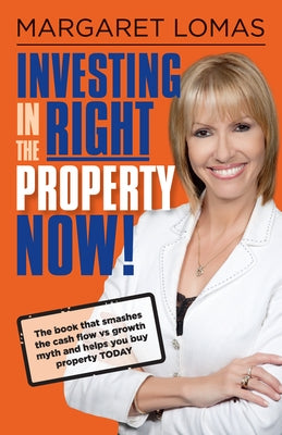 Investing in the Right Property Now!: The book that smashes the cash flow vs growth myth and helps you buy property today by Lomas, Margaret