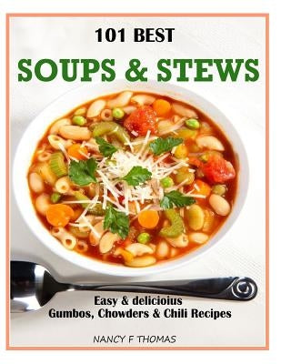 101 Best Soups & Stews: Easy & Delicious Gumbos, Chowders & Chili Recipes by Thomas, Nancy F.