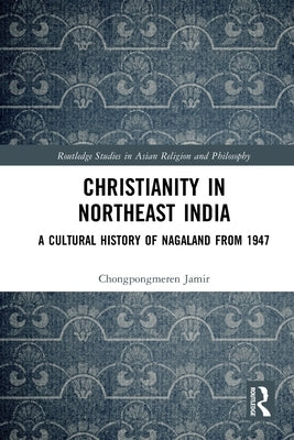 Christianity in Northeast India: A Cultural History of Nagaland from 1947 by Jamir, Chongpongmeren