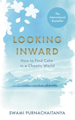 Looking Inward: How to Find Calm in a Chaotic World by Purnachaitanya, Swami