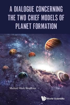 Dialogue Concerning the Two Chief Models of Planet Formation by Woolfson Michael Mark