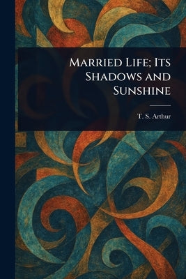 Married Life; Its Shadows and Sunshine by Arthur, T. S. (Timothy Shay)