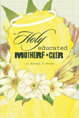 The Holy Educated Motherf*cker: A Filter-Free Guide to Getting Through the Unthinkable by Price, Nicole D.