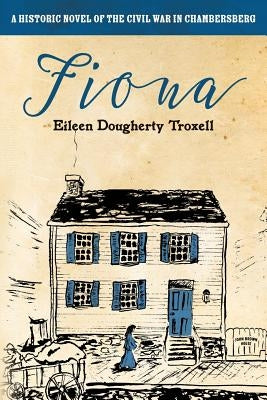 Fiona: A Historic Novel of the Civil War in Chambersberg by Troxell, Eileen Dougherty