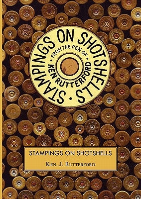 Stampings on Shotshells by Rutterford, Ken J.