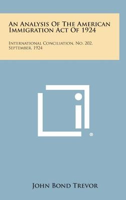 An Analysis of the American Immigration Act of 1924: International Conciliation, No. 202, September, 1924 by Trevor, John Bond