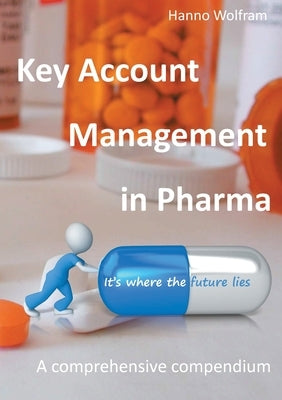 Key Account Management in Pharma: A comprehensive compendium by Wolfram, Hanno