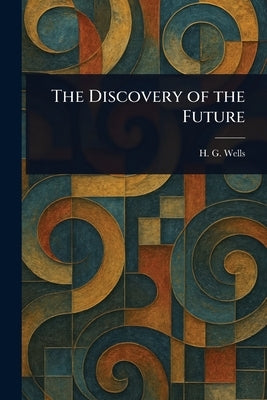 The Discovery of the Future by Wells, H. G. (Herbert George)