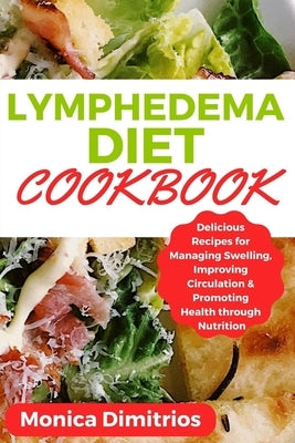 Lymphedema Diet Cookbook: Delicious Recipes for Managing Swelling, Improving Circulation & Promoting Health through Nutrition by Dimitrios, Monica