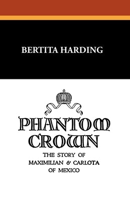 Phantom Crown: The Story of Maximilian & Carlota of Mexico by Harding, Bertita