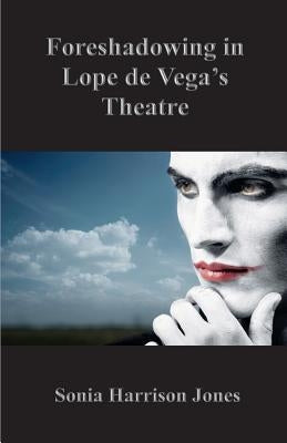 Foreshadowing in Lope de Vega's Theatre by Jones, Sonia