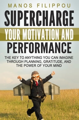 Supercharge Your Motivation and Performance: The key to anything you can imagine through planning, gratitude, and the power of your mind by Vujnovich, Andrew