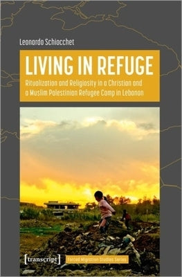 Living in Refuge: Ritualization and Religiosity in a Christian and a Muslim Palestinian Refugee Camp in Lebanon by 