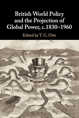 British World Policy and the Projection of Global Power, C.1830-1960 by Otte, T. G.