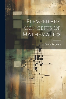 Elementary Concepts Of Mathematics by Jones, Burton W.
