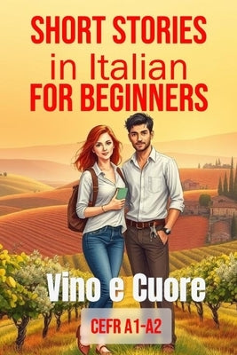 Vino e Cuore (Italian A1-A2 Level): Short Stories in Italian for Beginners (Easy Italian Stories) by Verante, Alessia