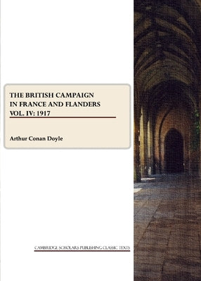 The British Campaign in France and Flanders Vol. IV: 1917 by Doyle, Arthur Conan
