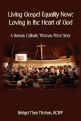 Living Gospel Equality Now - Loving in the Heart of God - A Roman Catholic Woman Priest Story by Meehan, Bridget Mary