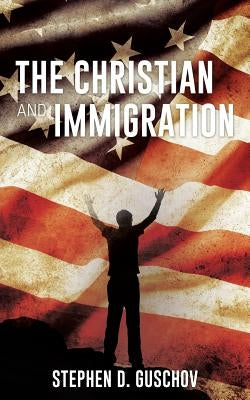 The Christian and Immigration by Guschov, Stephen D.