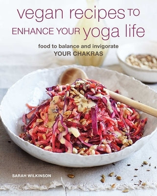 Vegan Recipes to Enhance Your Yoga Life: Food to Balance and Invigorate Your Chakras by Wilkinson, Sarah