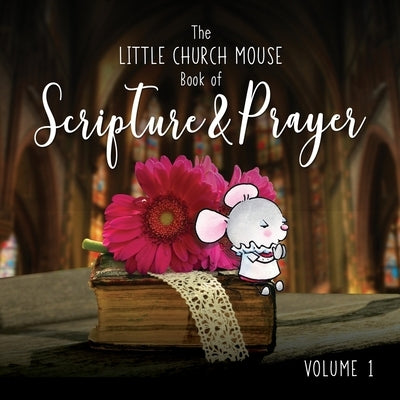 The Little Church Mouse Book Of Scripture & Prayer Book 1.: Beautiful Words And Illustrations Featuring Scripture & Prayer from The Little Church Mous by Iddon, Dave