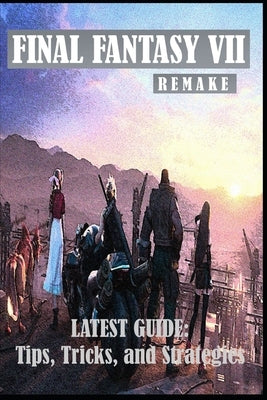 FINAL FANTASY VII REMAKE Latest Guide: Tips, Tricks, and Strategies by Cecilie Smed