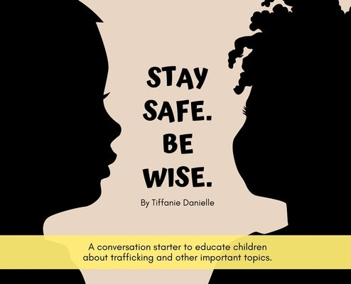 Stay Safe. Be Wise.: A conversation starter to educate children about trafficking and other important topics. by Tiffanie Danielle