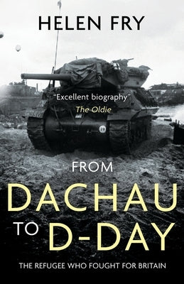 From Dachau to D-Day: The Refugee Who Fought for Britain by Fry, Helen