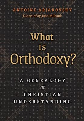 What is Orthodoxy?: A Genealogy of Christian Understanding by Arjakovsky, Antoine