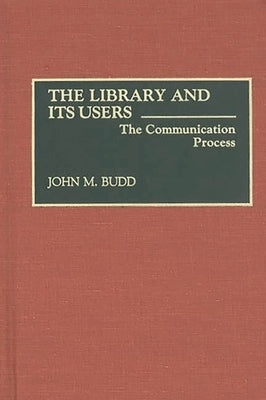 The Library and Its Users: The Communication Process by Budd, John M.