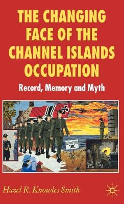The Changing Face of the Channel Islands Occupation: Record, Memory and Myth by Loparo, Kenneth A.