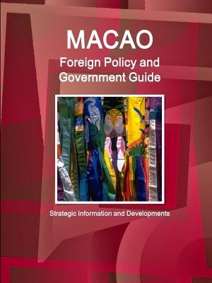 Macao Foreign Policy and Government Guide - Strategic Information and Developments by Ibp Inc