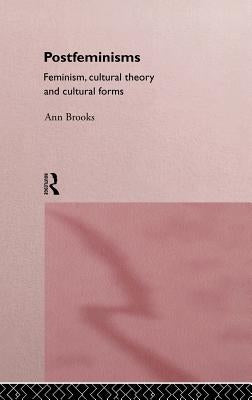 Postfeminisms: Feminism, Cultural Theory and Cultural Forms by Brooks, Ann