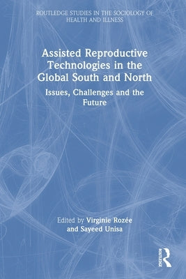 Assisted Reproductive Technologies in the Global South and North: Issues, Challenges and the Future by Rozée, Virginie